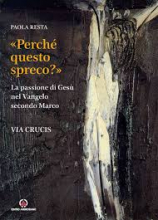 PERCHE' QUESTO SPRECO LA PASSIONE DI GESU' NEL VANGELO SECONDO MARCO VIA CRUCIS